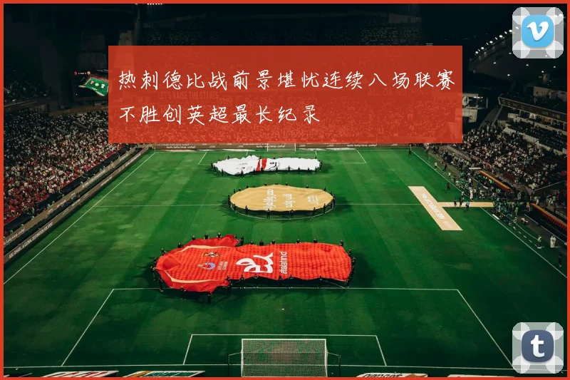 热刺德比战前景堪忧连续八场联赛不胜创英超最长纪录