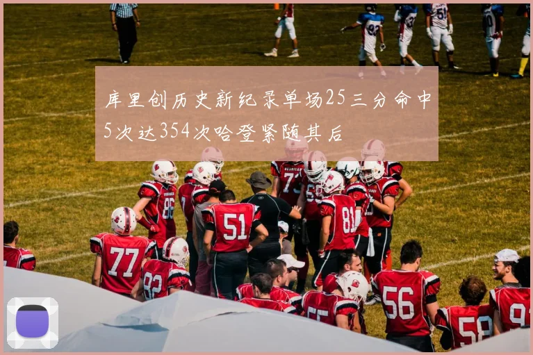 库里创历史新纪录单场25三分命中5次达354次哈登紧随其后
