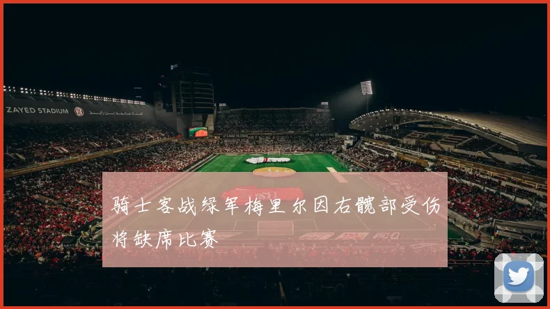 骑士客战绿军梅里尔因右髋部受伤将缺席比赛