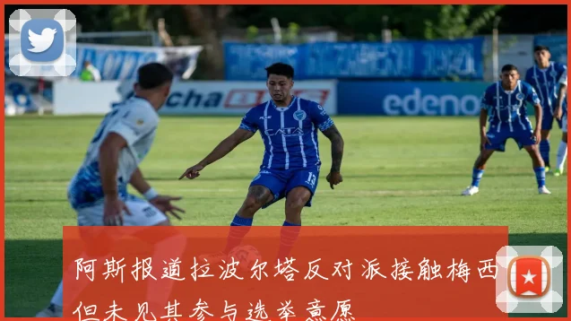 阿斯报道拉波尔塔反对派接触梅西但未见其参与选举意愿