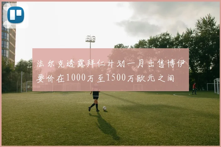 法尔克透露拜仁计划一月出售博伊要价在1000万至1500万欧元之间