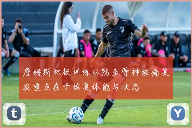 詹姆斯积极训练以防坐骨神经痛复发重点在于恢复体能与状态
