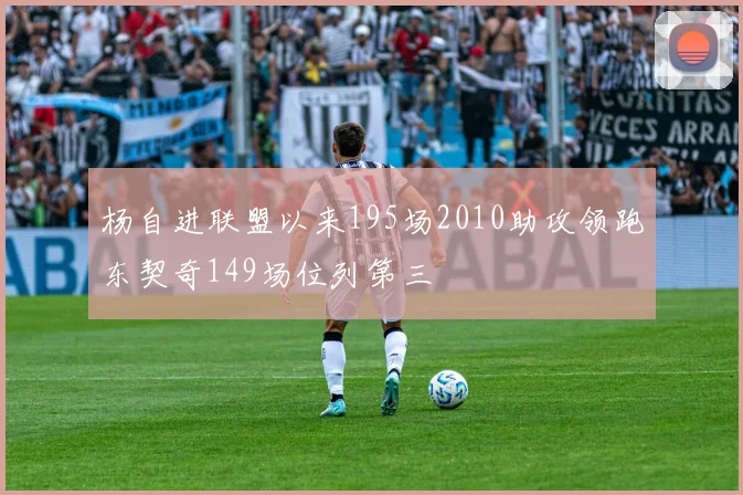 杨自进联盟以来195场2010助攻领跑东契奇149场位列第三
