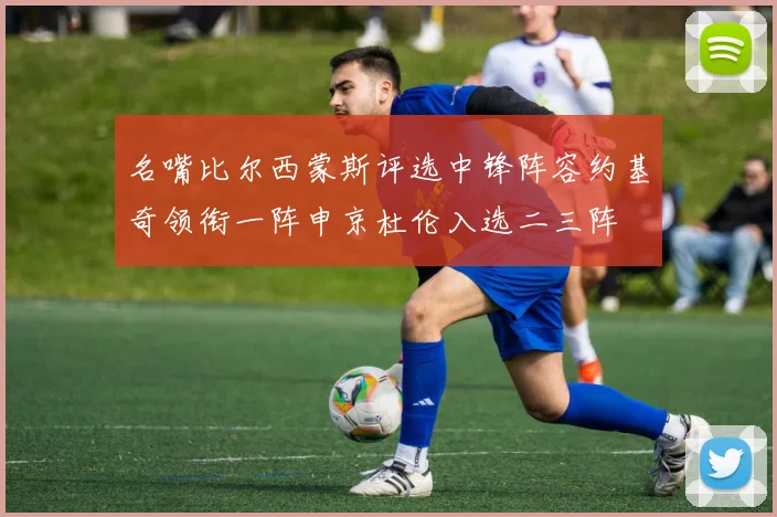 名嘴比尔西蒙斯评选中锋阵容约基奇领衔一阵申京杜伦入选二三阵