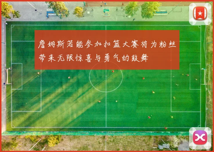 詹姆斯若能参加扣篮大赛将为粉丝带来无限惊喜与勇气的鼓舞