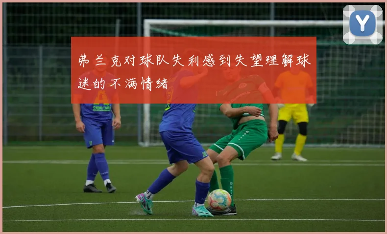 弗兰克对球队失利感到失望理解球迷的不满情绪