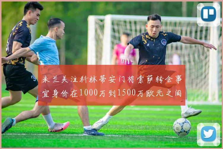 米兰关注科林蒂安门将索萨转会事宜身价在1000万到1500万欧元之间