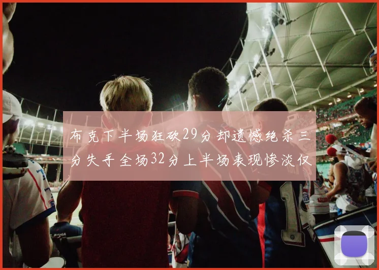 布克下半场狂砍29分却遗憾绝杀三分失手全场32分上半场表现惨淡仅得9中1