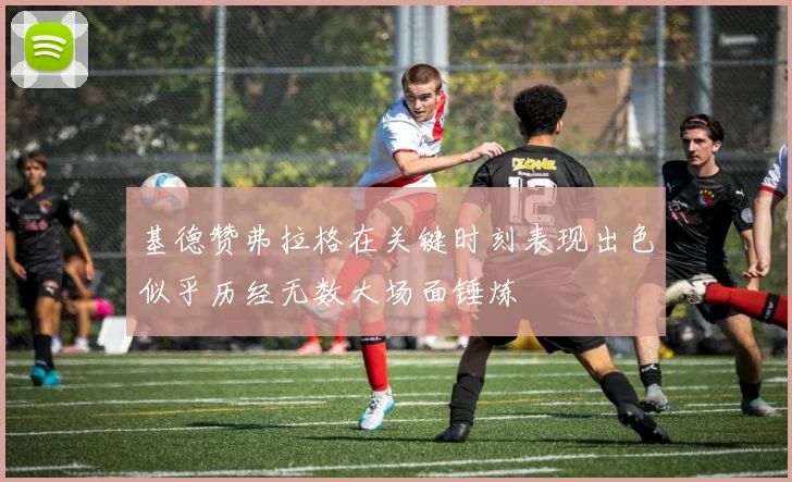 基德赞弗拉格在关键时刻表现出色似乎历经无数大场面锤炼