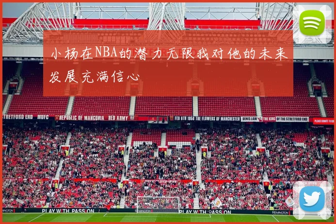小杨在NBA的潜力无限我对他的未来发展充满信心