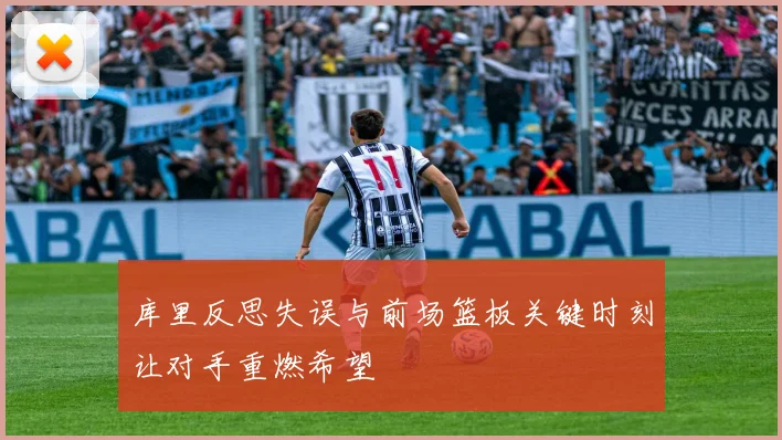 库里反思失误与前场篮板关键时刻让对手重燃希望