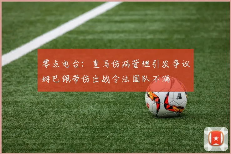 零点电台：皇马伤病管理引发争议姆巴佩带伤出战令法国队不满