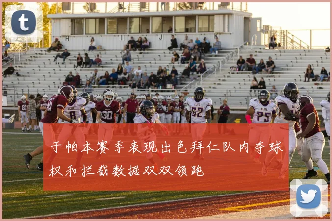 于帕本赛季表现出色拜仁队内夺球权和拦截数据双双领跑