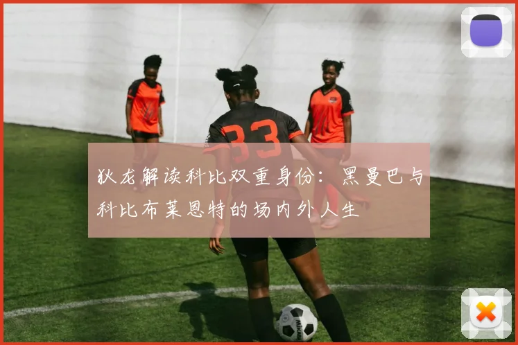 狄龙解读科比双重身份：黑曼巴与科比布莱恩特的场内外人生