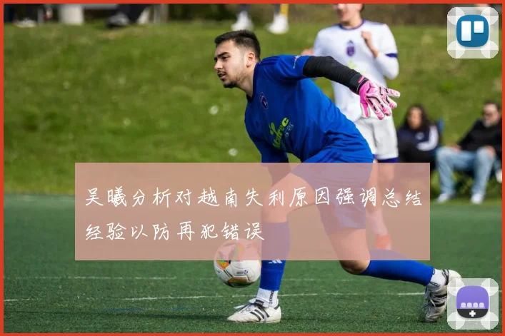 吴曦分析对越南失利原因强调总结经验以防再犯错误