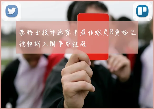 泰晤士报评选赛季最佳球员B费哈兰德赖斯入围争夺桂冠
