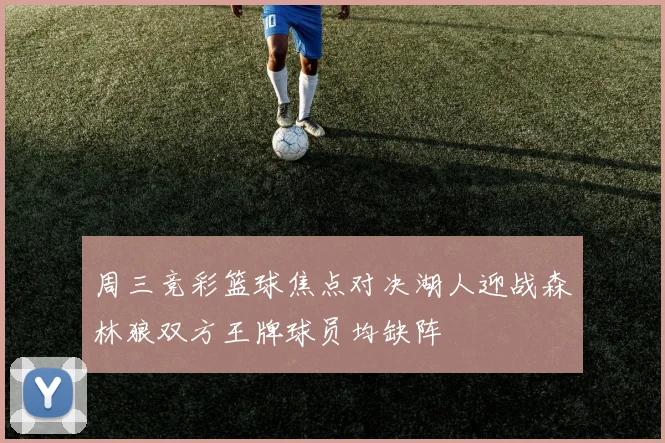 周三竞彩篮球焦点对决湖人迎战森林狼双方王牌球员均缺阵