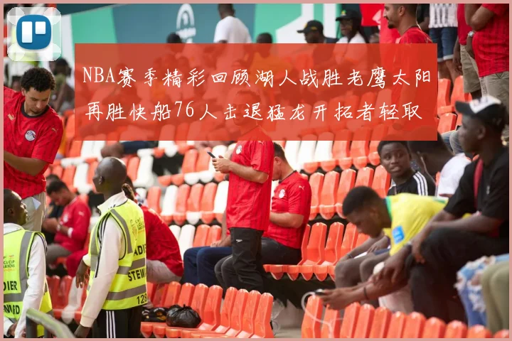 NBA赛季精彩回顾湖人战胜老鹰太阳再胜快船76人击退猛龙开拓者轻取热火