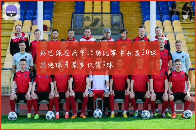 姆巴佩在西甲15场比赛中狂轰20球其他球员最多仅得9球