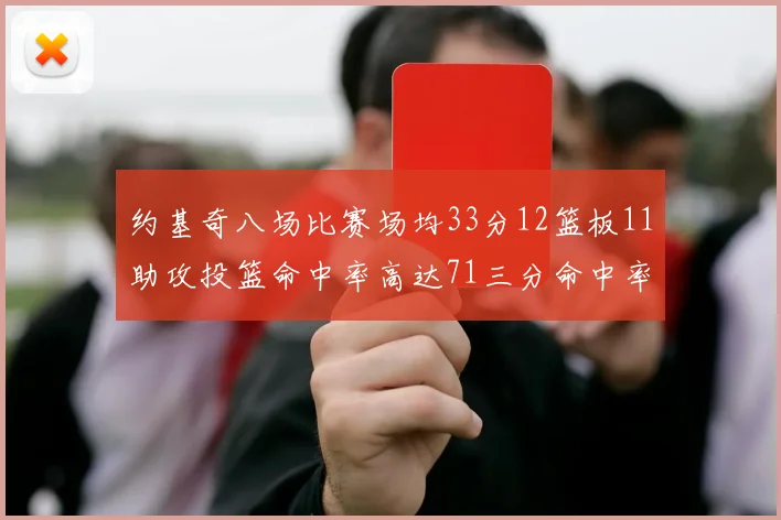 约基奇八场比赛场均33分12篮板11助攻投篮命中率高达71三分命中率56令人震惊