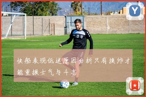 快船表现低迷原因分析只有换帅才能重振士气与斗志