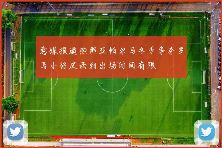 意媒报道热那亚帕尔马冬季争夺罗马小将皮西利出场时间有限